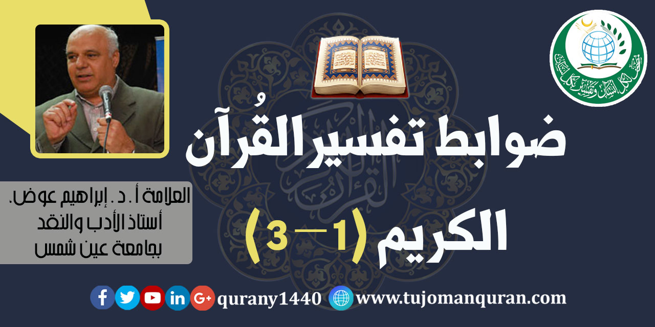 ضوابط تفسير القرآن  الكريم (1 – 3)، أ. د . إبراهيم عوض، ألمفكر الإسلامي، وأستاذ الأدب والنقد بجامعة عين شمس (حفظه الله) .. 