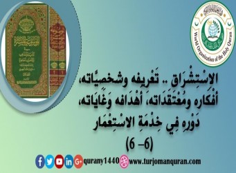 الاِسْتِشْرَاق .. تَعْرِيفه شخصِيَّاته وَخَلْفِيَّاته، أفْكَاره ومُعْتَقَدَاته، أَهْدَافه وَغَايَاته، آثَاره ومَطْبُوعَاتِه، دَوْرهِ فِي خِدْمَةِ الاسْتِعْمَار - (6)