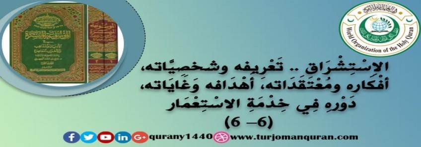 الاِسْتِشْرَاق .. تَعْرِيفه شخصِيَّاته وَخَلْفِيَّاته، أفْكَاره ومُعْتَقَدَاته، أَهْدَافه وَغَايَاته، آثَاره ومَطْبُوعَاتِه، دَوْرهِ فِي خِدْمَةِ الاسْتِعْمَار - (6)