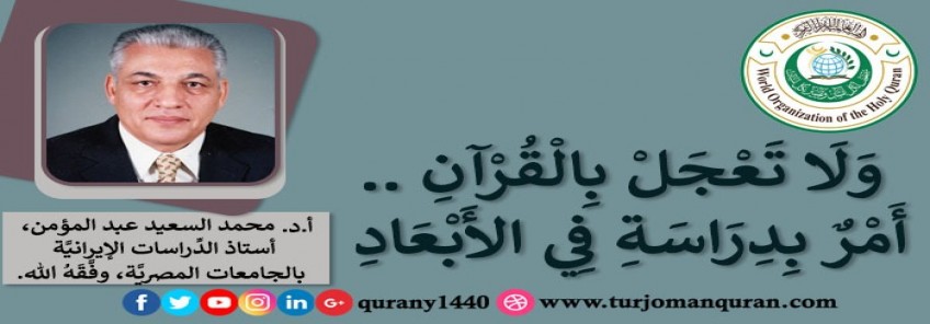  وَلَا تَعْجَلْ بِالْقُرْآنِ .. أَمْرٌ بِدِرَاسَةِ في الأبْعَادِ – بقلم أ. د. محمد السعيد عبد المؤمن